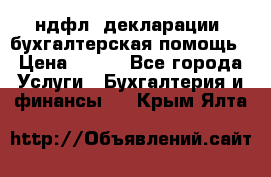 3ндфл, декларации, бухгалтерская помощь › Цена ­ 500 - Все города Услуги » Бухгалтерия и финансы   . Крым,Ялта